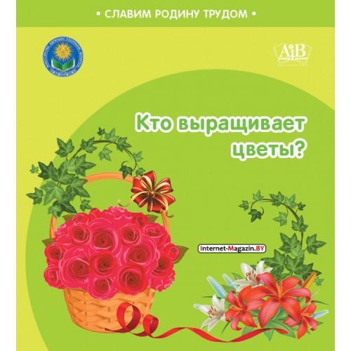 Кто выращивает цветы? Серия «Славим Родину трудом» (2024) С.А. Штабинская, Н.О. Поддубская, «Адукацыя і выхаванне» (Соц. значимая 2024)