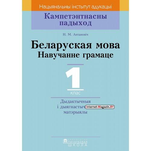 Беларуская мова. 1 клас. Навучанне грамаце. Дыдактычныя і дыягнастычныя матэрыялы. Кампетэнтнасны падыход (2018) Н.М. Антановіч, «Пачатковая школа»